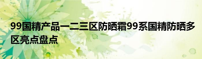 99国精产品一二三区防晒霜99系国精防晒多区亮点盘点